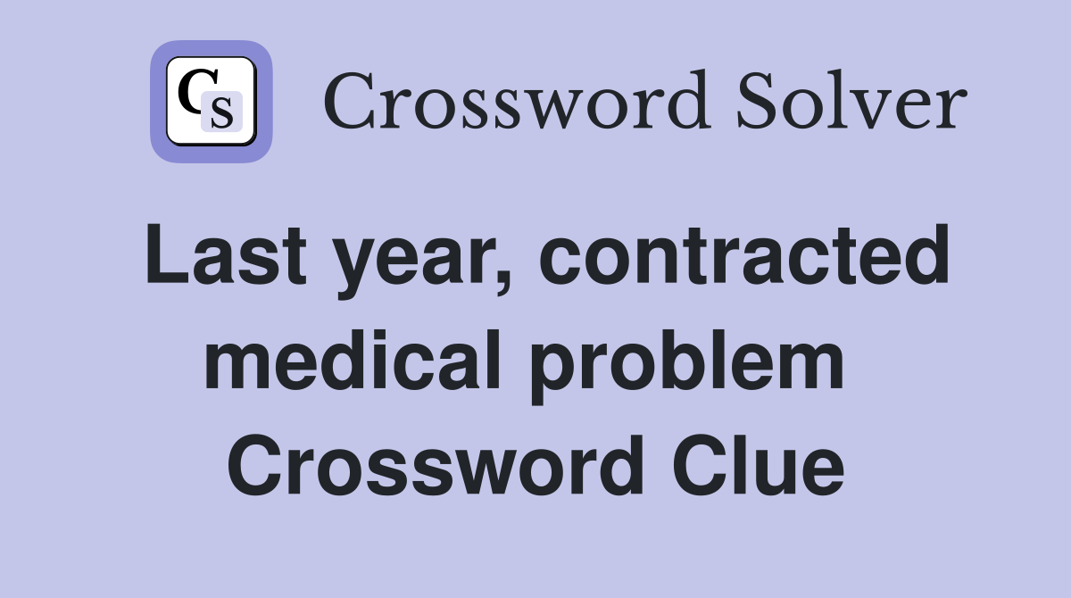 Last year, contracted medical problem  Crossword Clue
