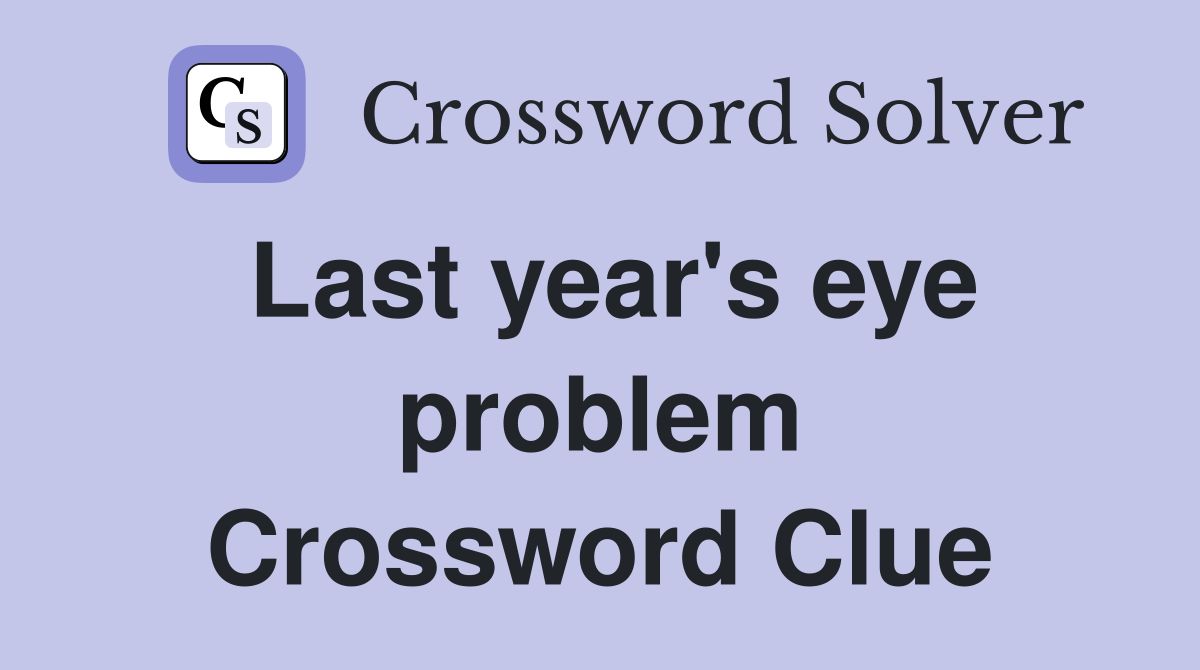 Last year's eye problem Crossword Clue