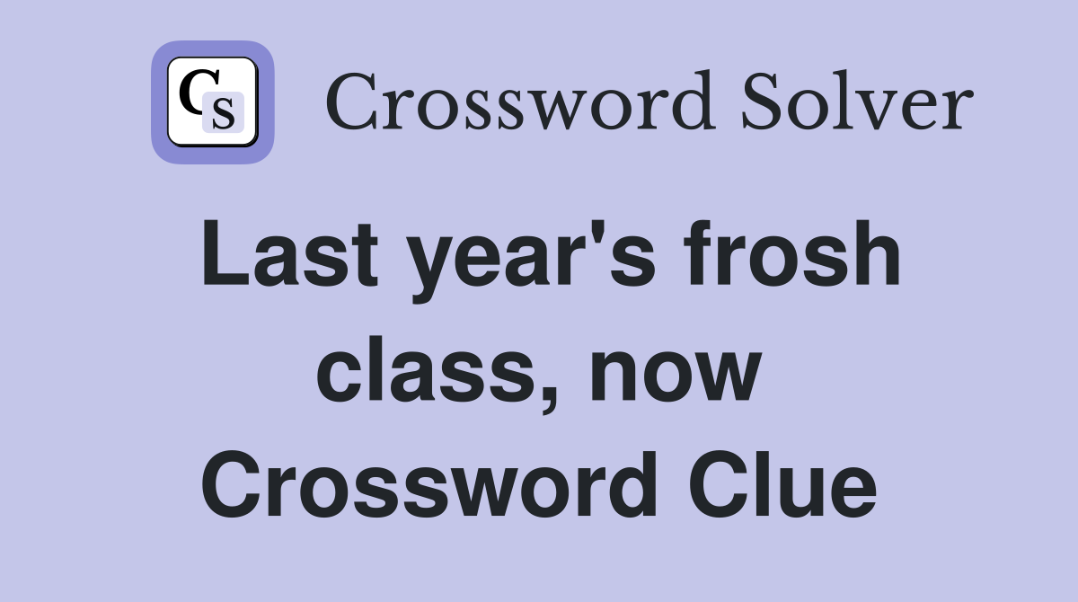 Last year's frosh class, now Crossword Clue