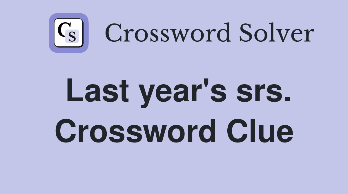 Last year's srs. Crossword Clue