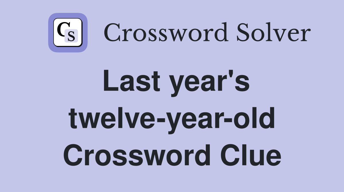 Last year's twelve-year-old Crossword Clue