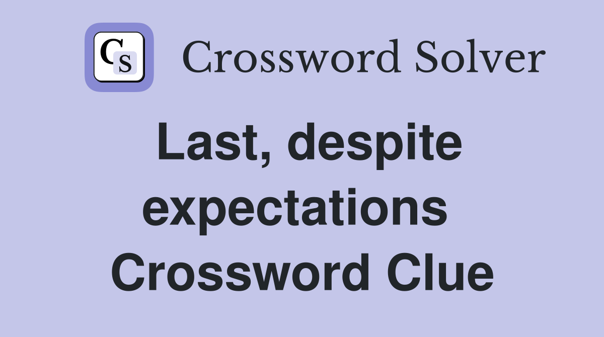 Last, despite expectations  Crossword Clue