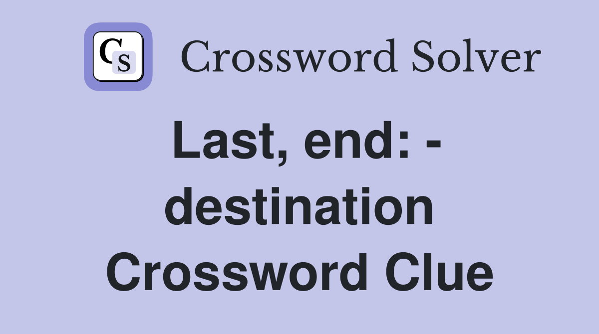 Last, end: - destination Crossword Clue