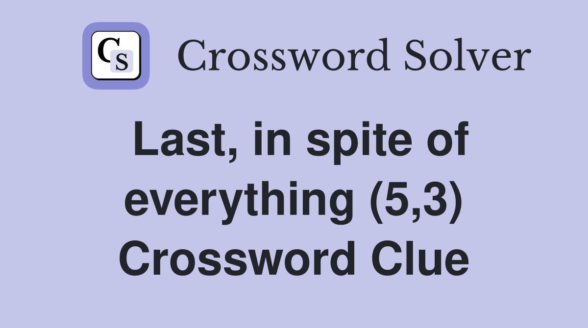 Last, in spite of everything (5,3) Crossword Clue