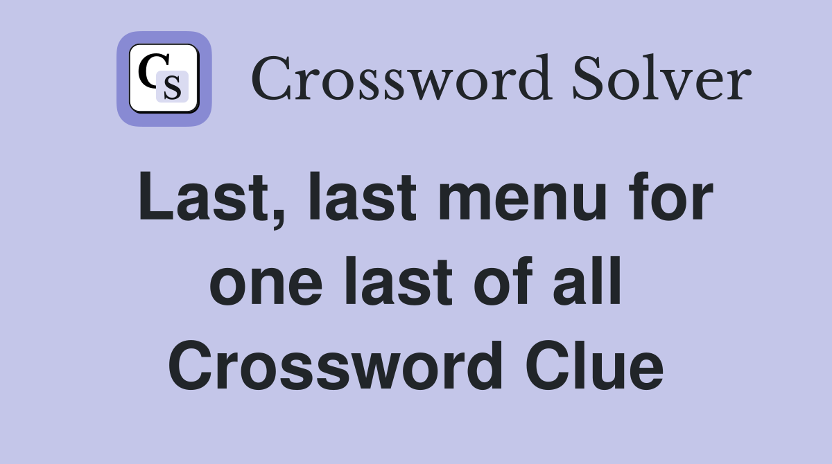 Last, last menu for one last of all Crossword Clue