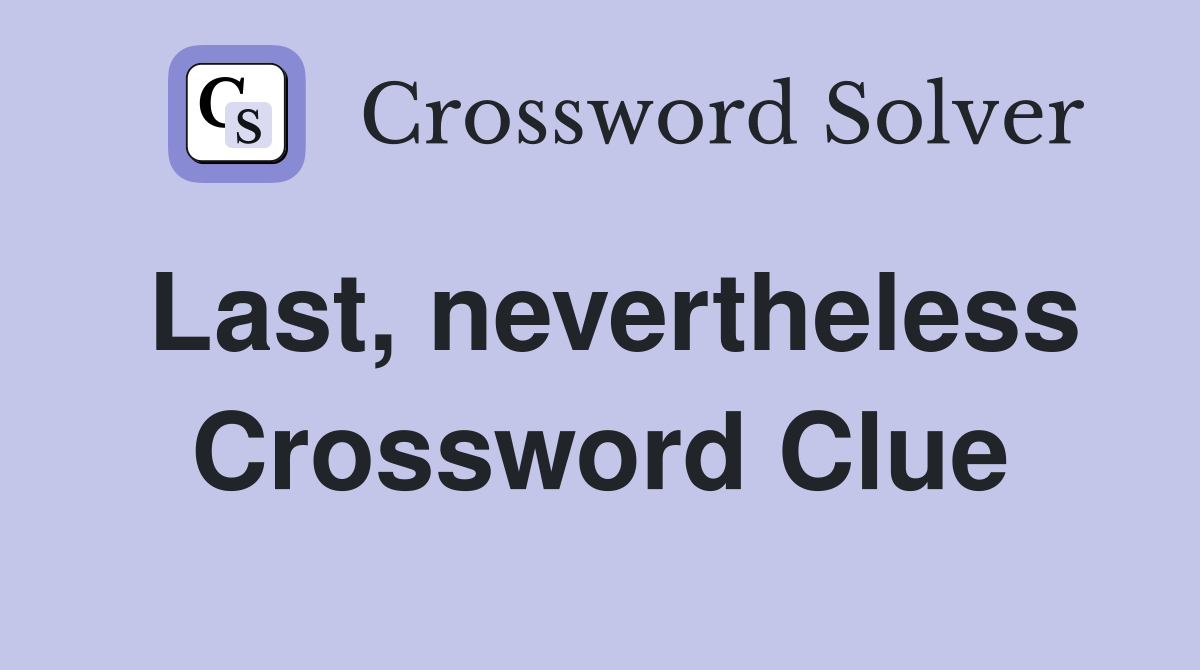 Last, nevertheless Crossword Clue