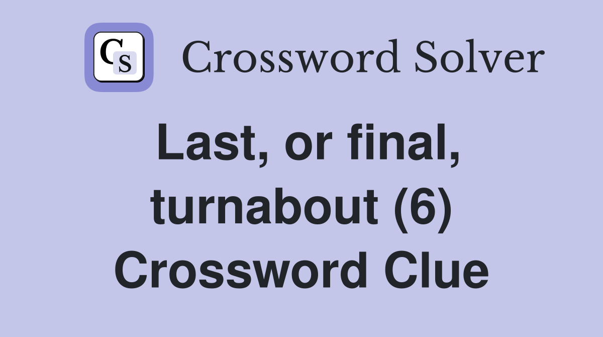 Last, or final, turnabout (6) Crossword Clue