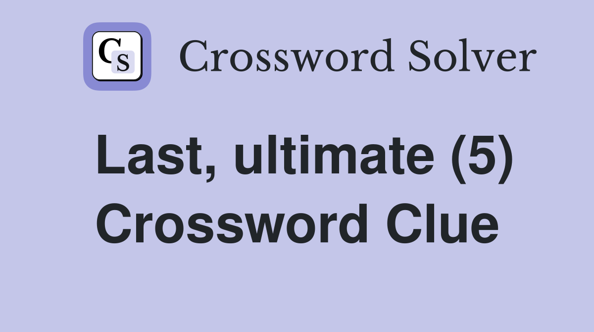 Last, ultimate (5) Crossword Clue