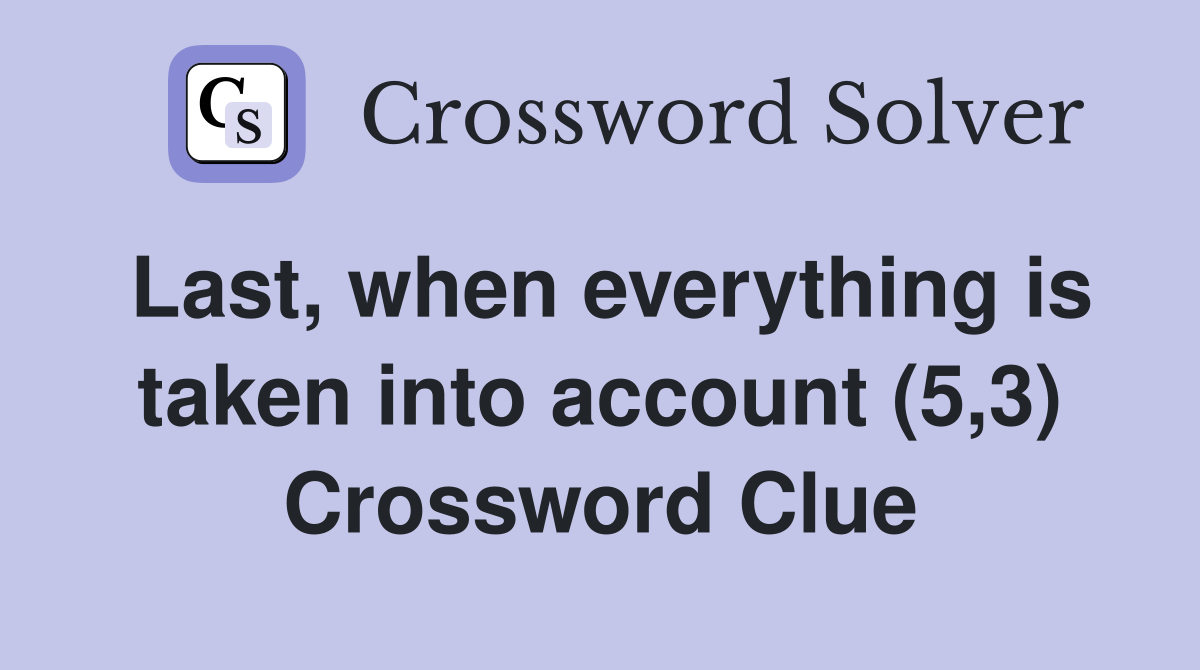 Last, when everything is taken into account (5,3) Crossword Clue