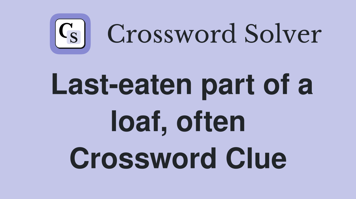 Last-eaten part of a loaf, often Crossword Clue