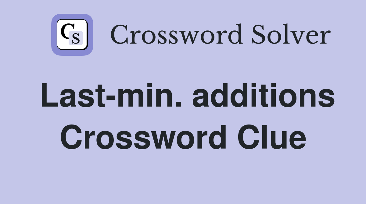 Last-min. additions Crossword Clue