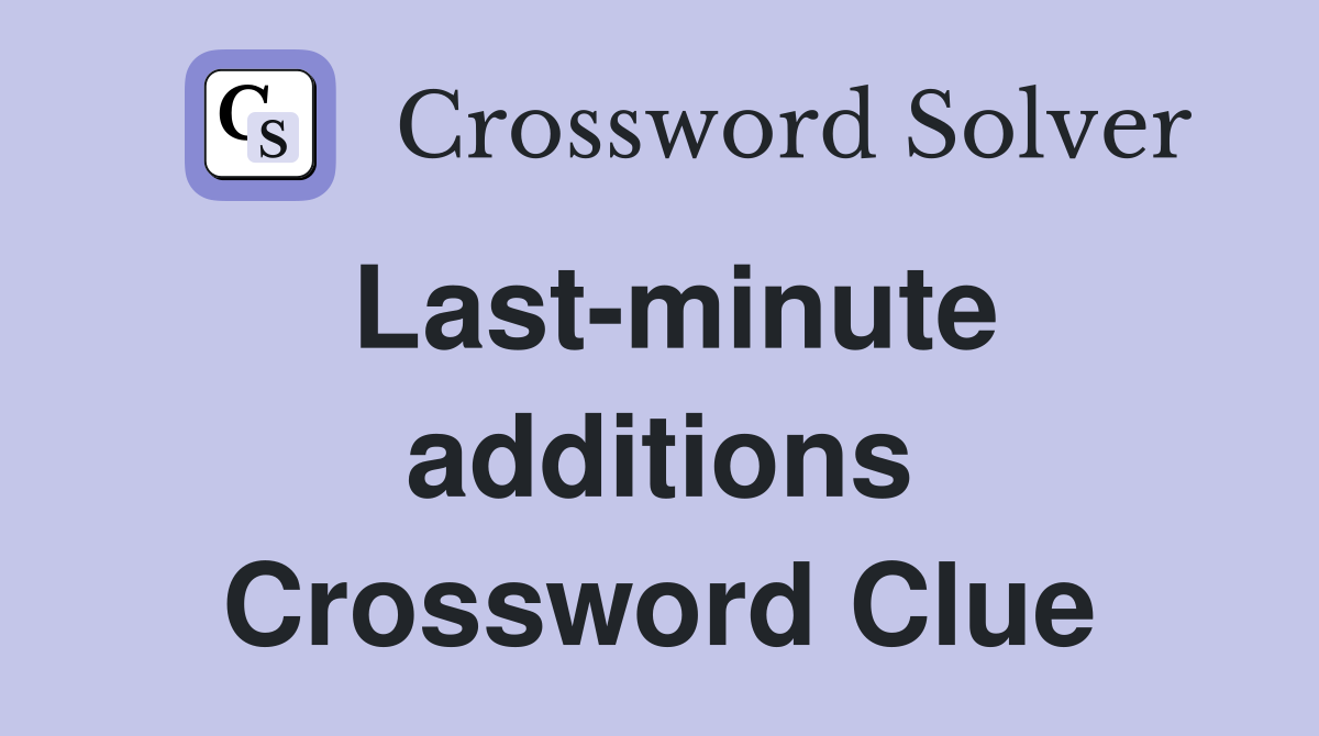 Last-minute additions Crossword Clue