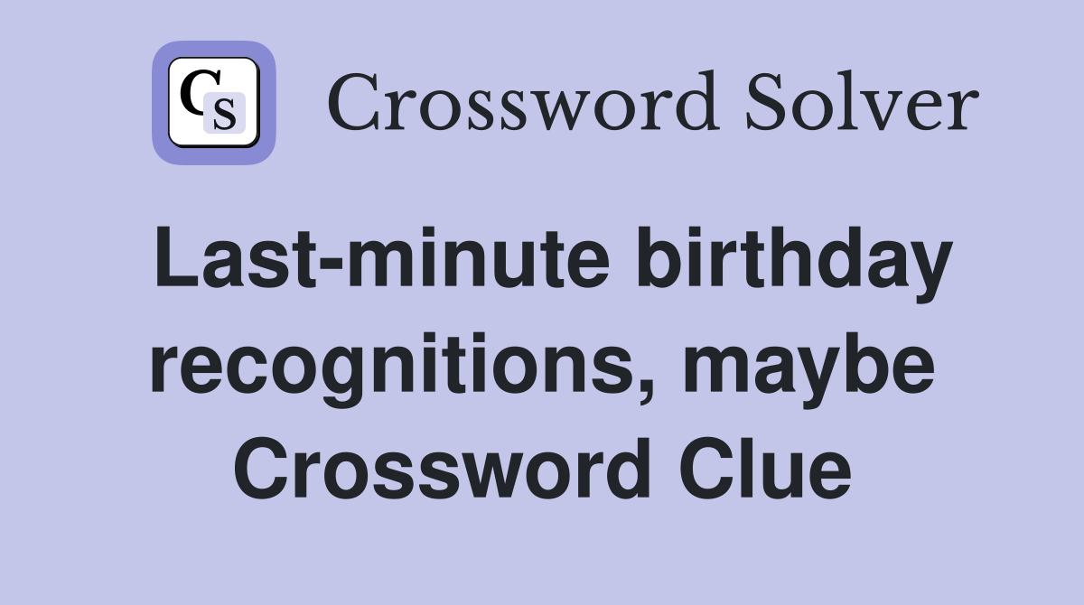 Last-minute birthday recognitions, maybe Crossword Clue