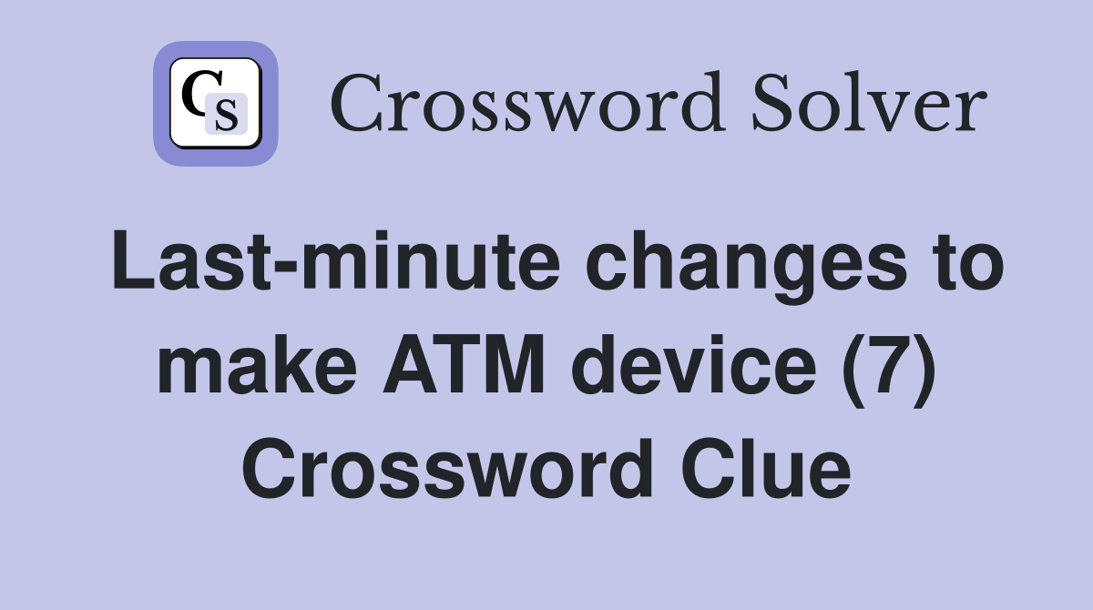 Last-minute changes to make ATM device (7) Crossword Clue