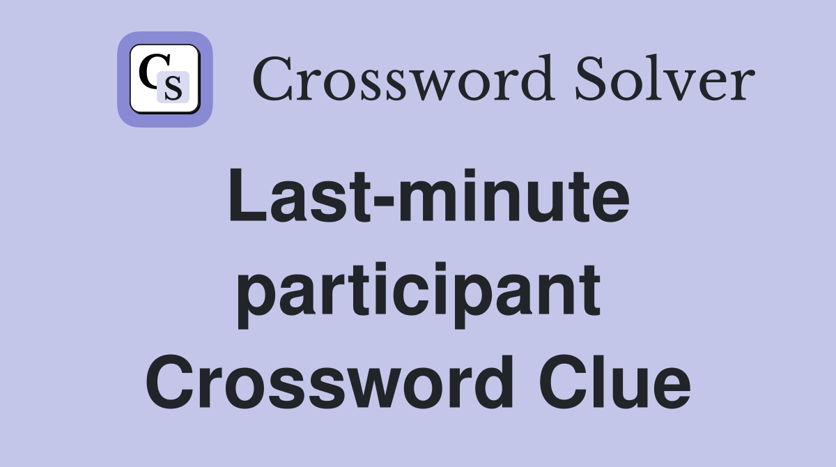 Last-minute participant Crossword Clue