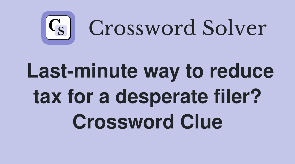 Last-minute way to reduce tax for a desperate filer? Crossword Clue