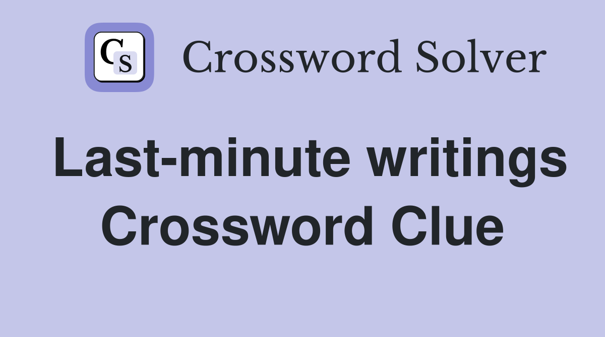 Last-minute writings Crossword Clue