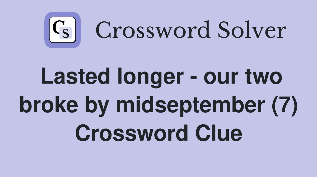 Lasted longer - our two broke by midseptember (7) Crossword Clue