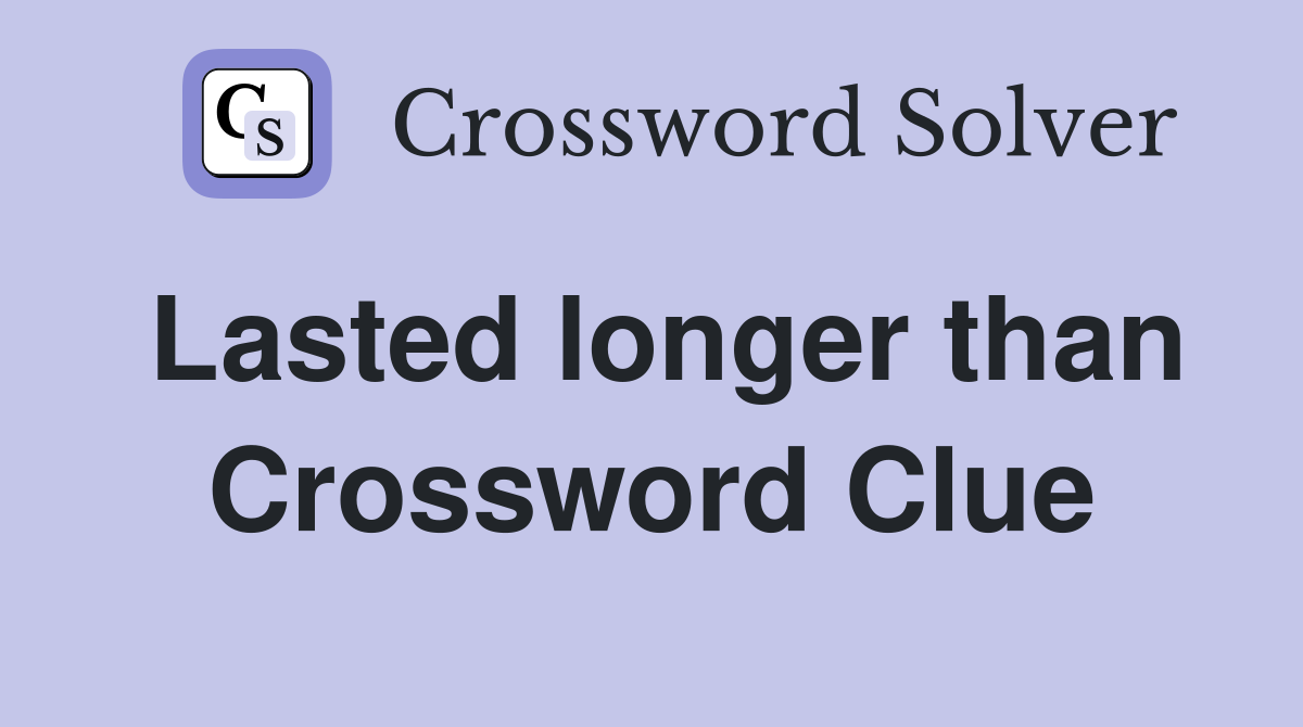 Lasted longer than Crossword Clue