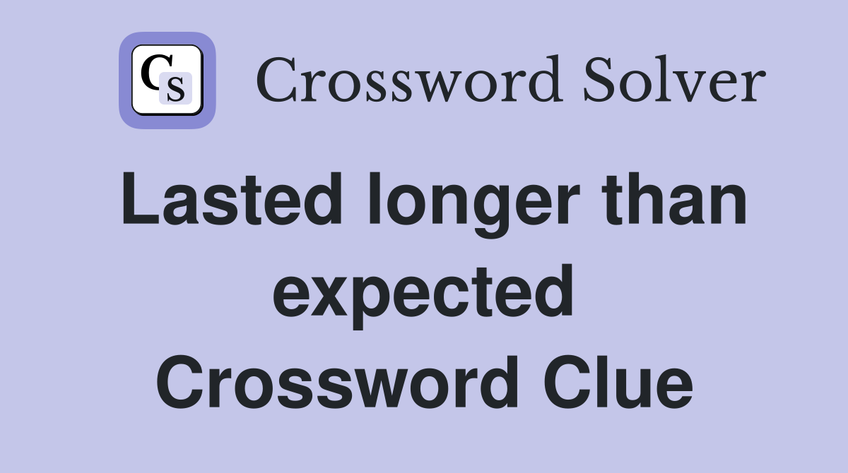 Lasted longer than expected Crossword Clue