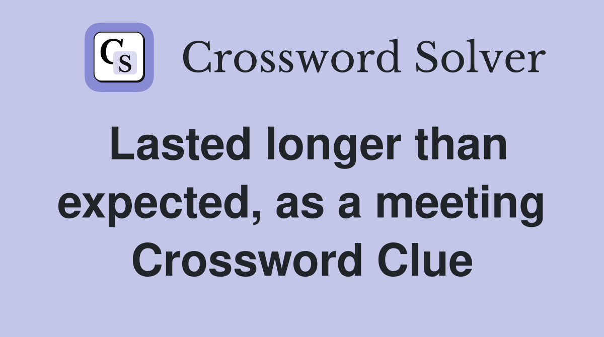 Lasted longer than expected, as a meeting Crossword Clue