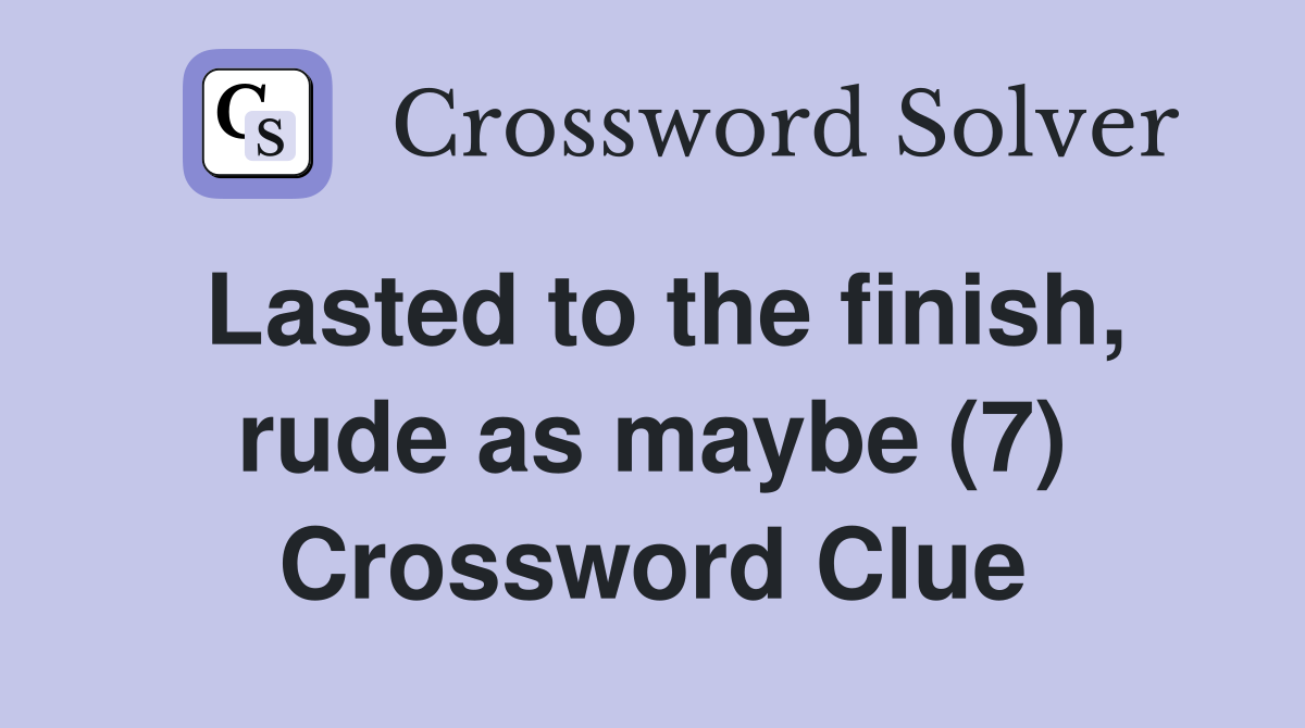 Lasted to the finish, rude as maybe (7) Crossword Clue
