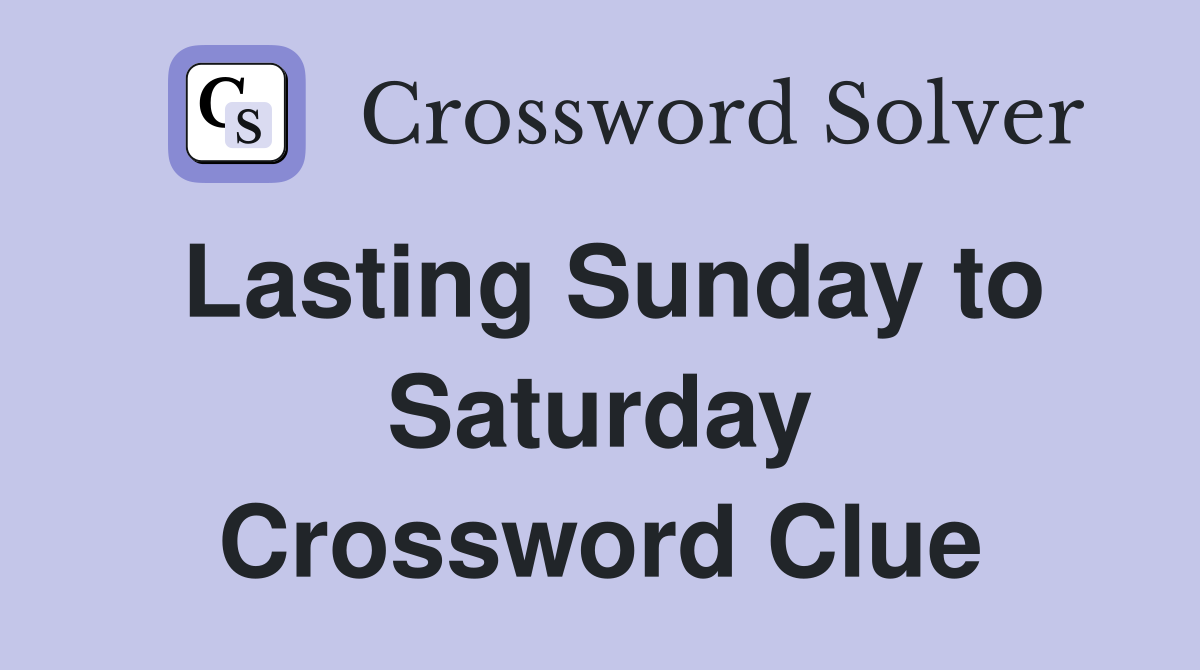 Lasting Sunday to Saturday Crossword Clue