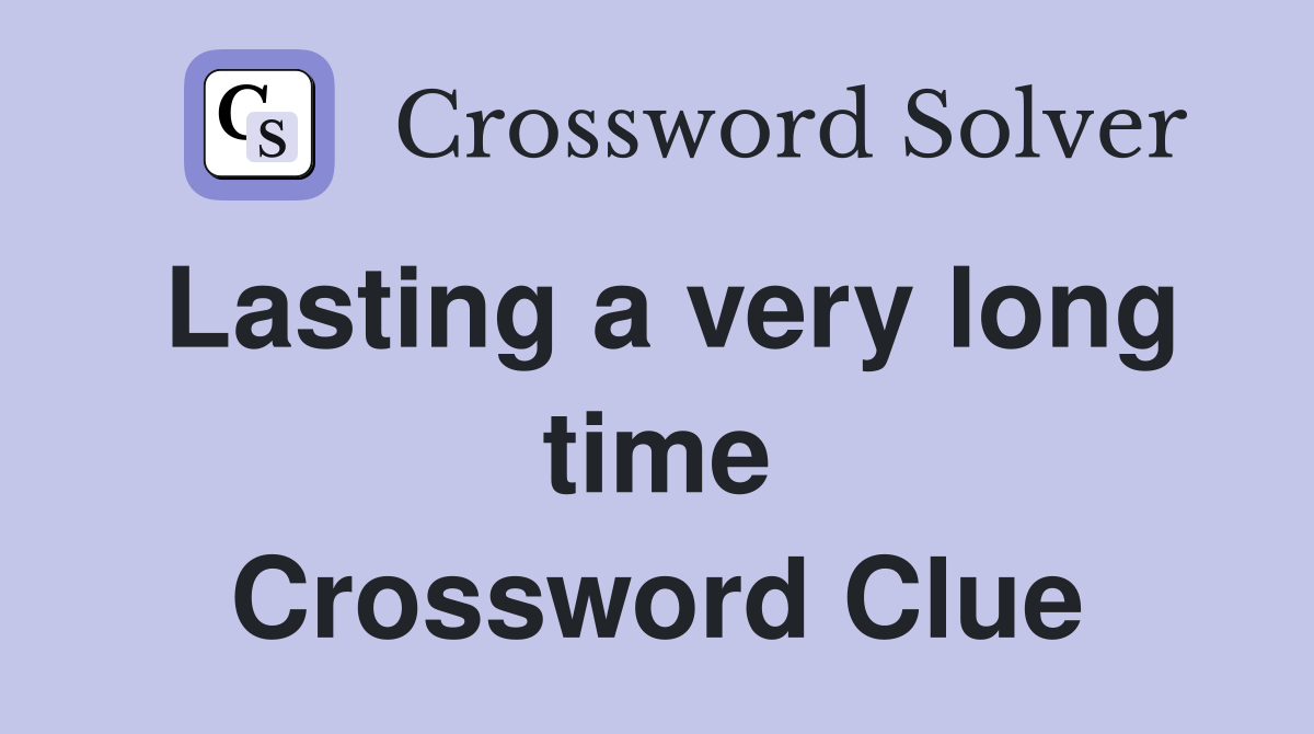 Lasting a very long time Crossword Clue