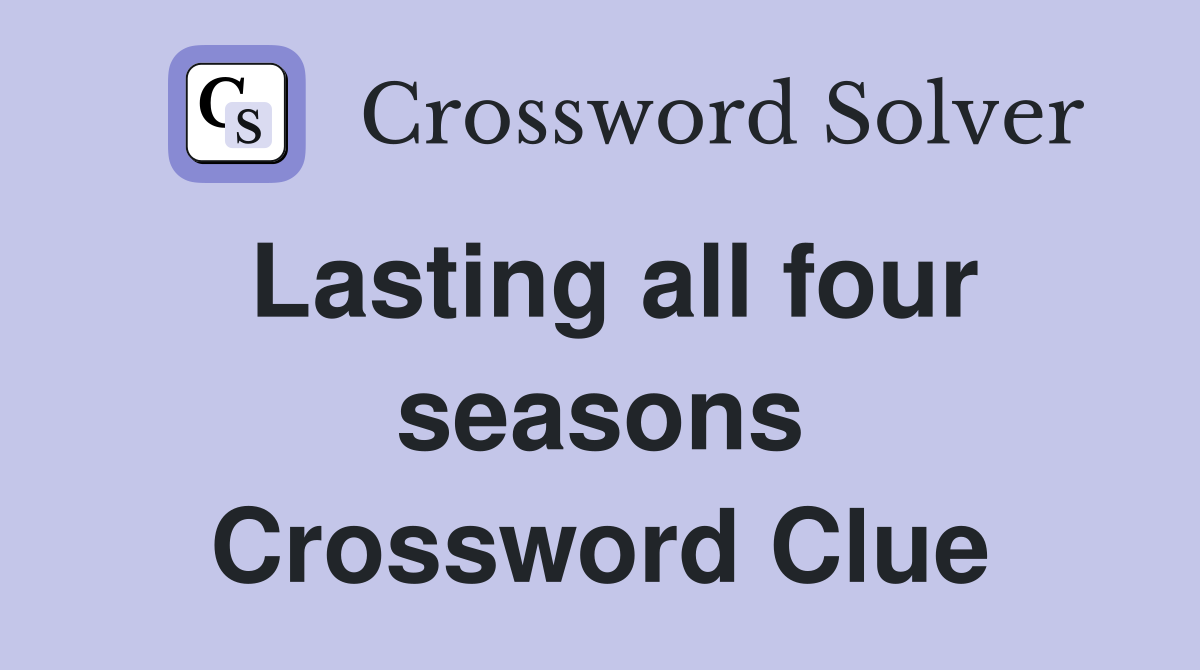 Lasting all four seasons Crossword Clue