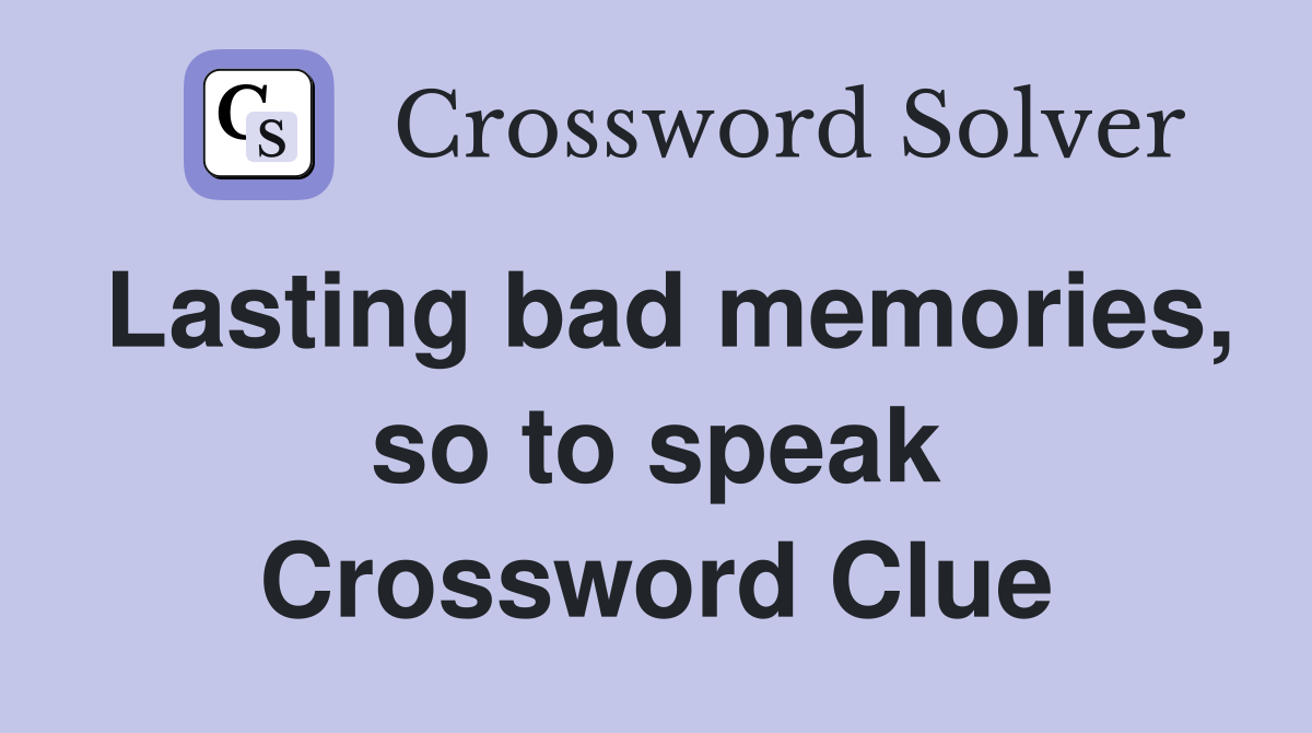 Lasting bad memories, so to speak Crossword Clue