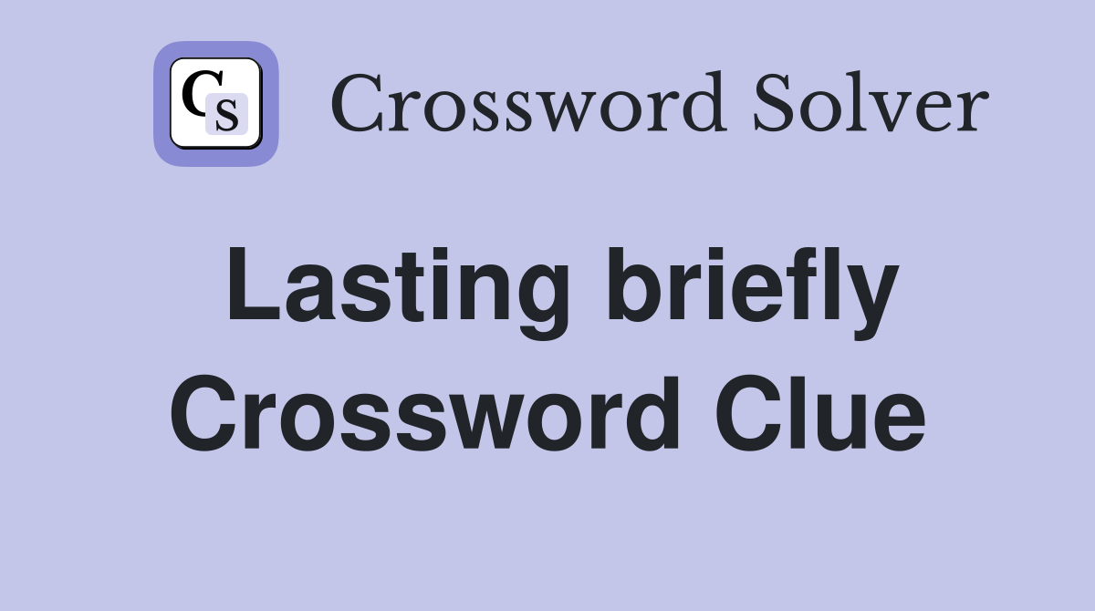 Lasting briefly Crossword Clue