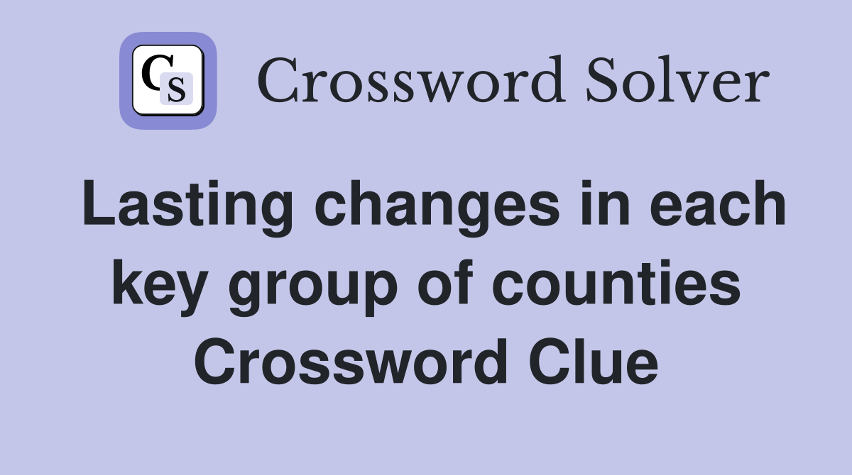 Lasting changes in each key group of counties Crossword Clue