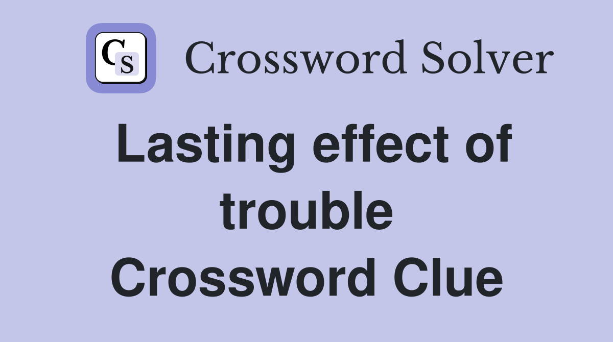 Lasting effect of trouble Crossword Clue