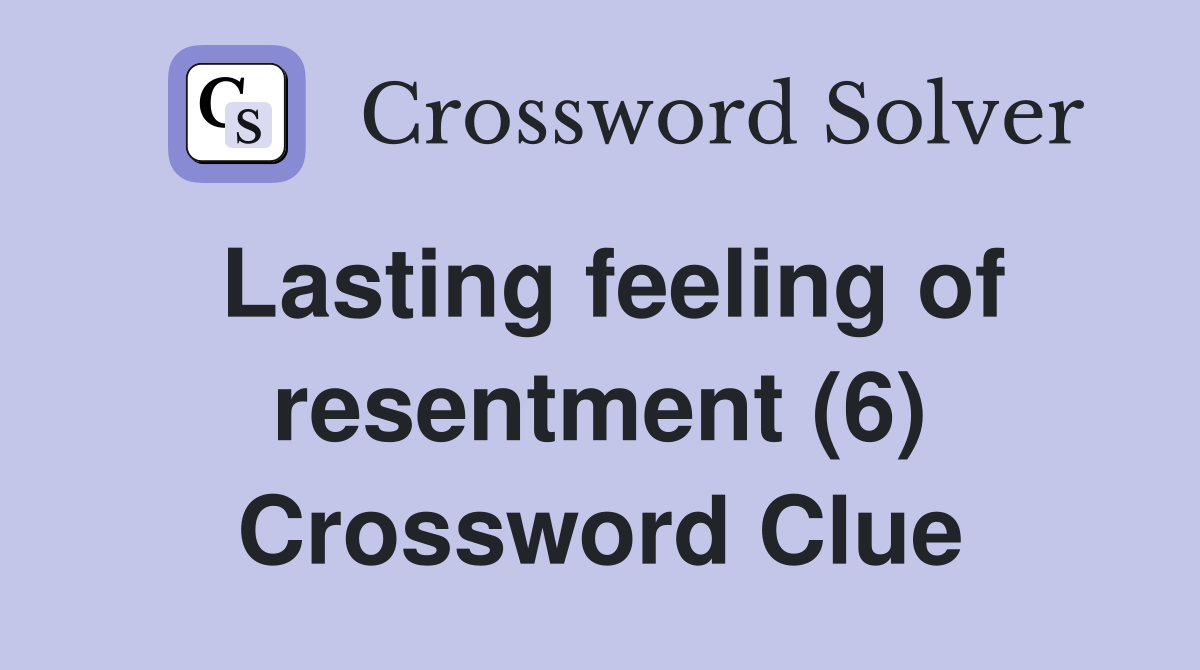 Lasting feeling of resentment (6) Crossword Clue