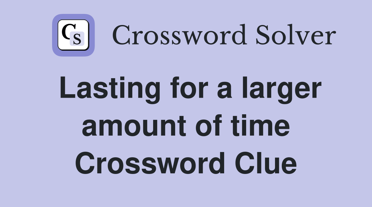 Lasting for a larger amount of time Crossword Clue