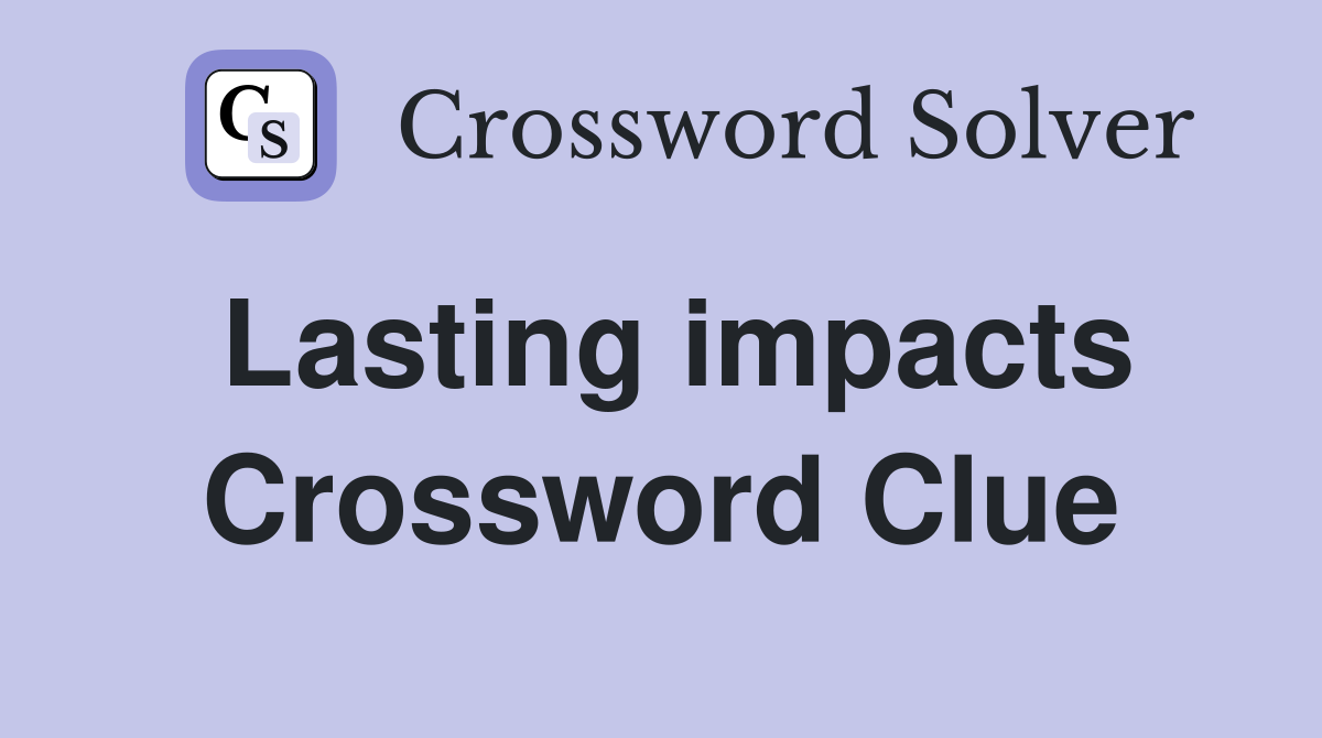 Lasting impacts Crossword Clue