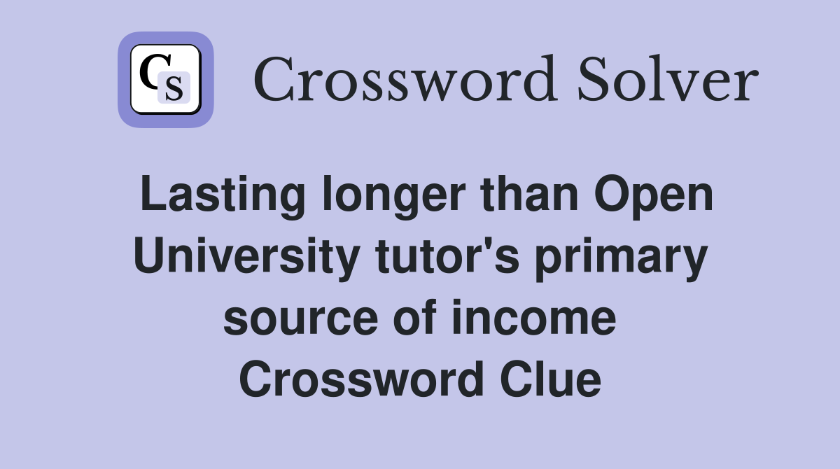 Lasting longer than Open University tutor's primary source of income Crossword Clue