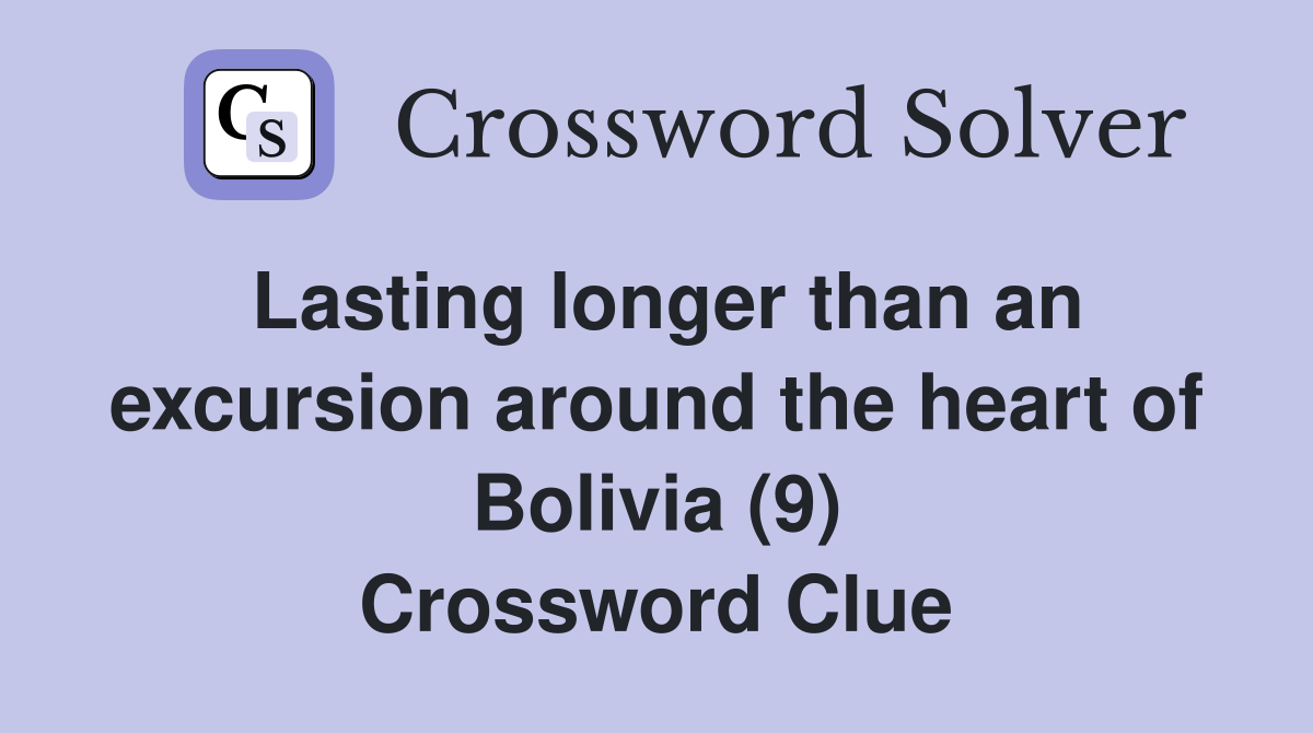 Lasting longer than an excursion around the heart of Bolivia (9) Crossword Clue