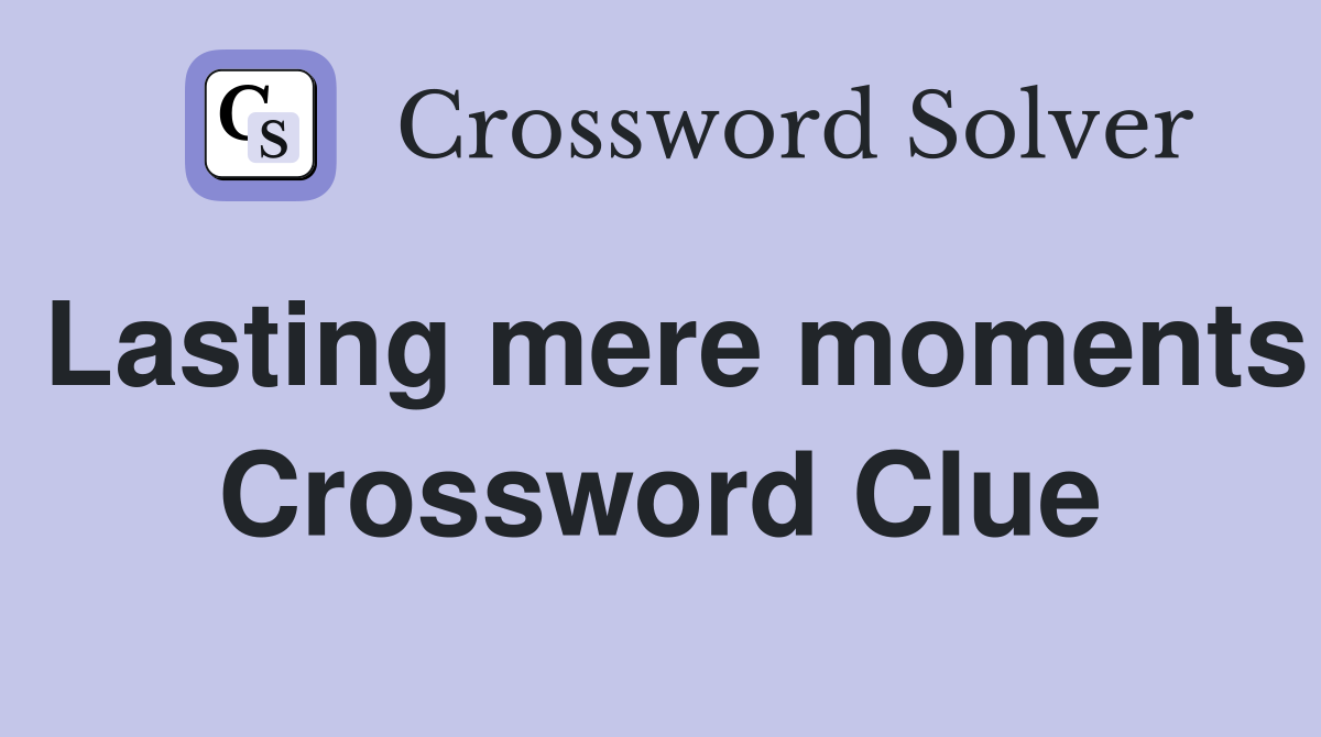 Lasting mere moments Crossword Clue