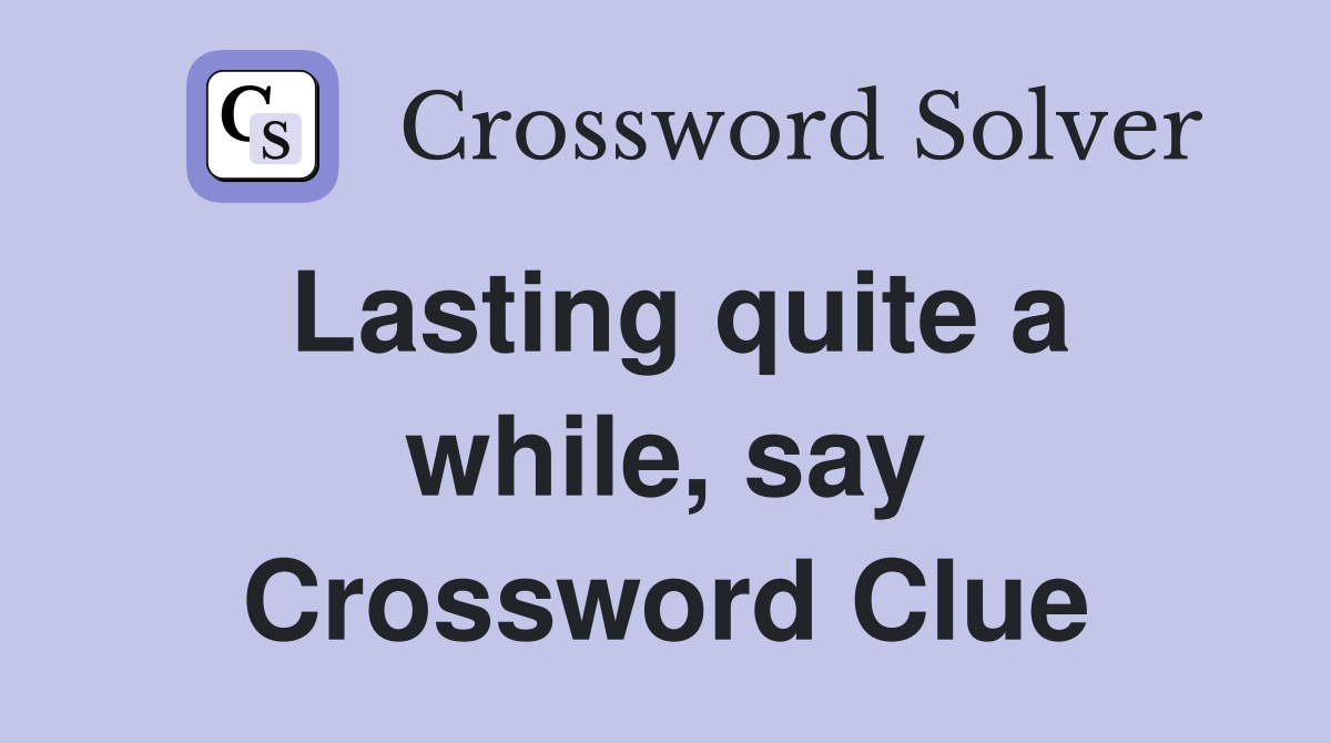 Lasting quite a while, say Crossword Clue