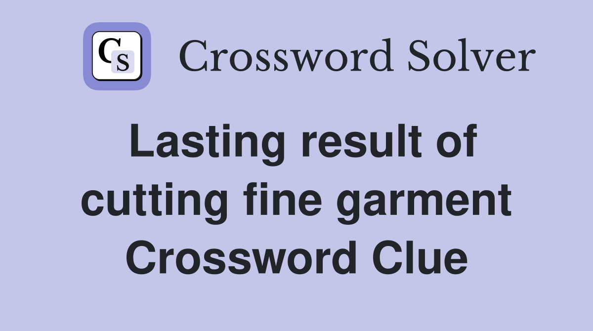 Lasting result of cutting fine garment Crossword Clue