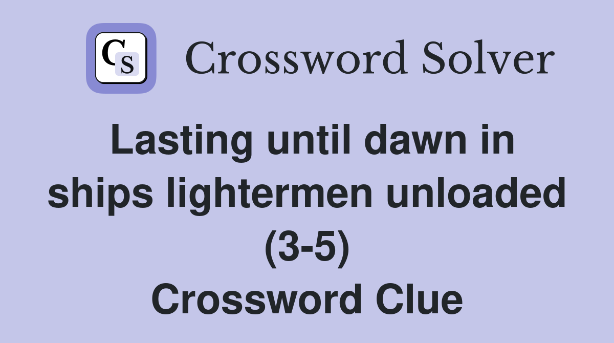 Lasting until dawn in ships lightermen unloaded (3-5) Crossword Clue