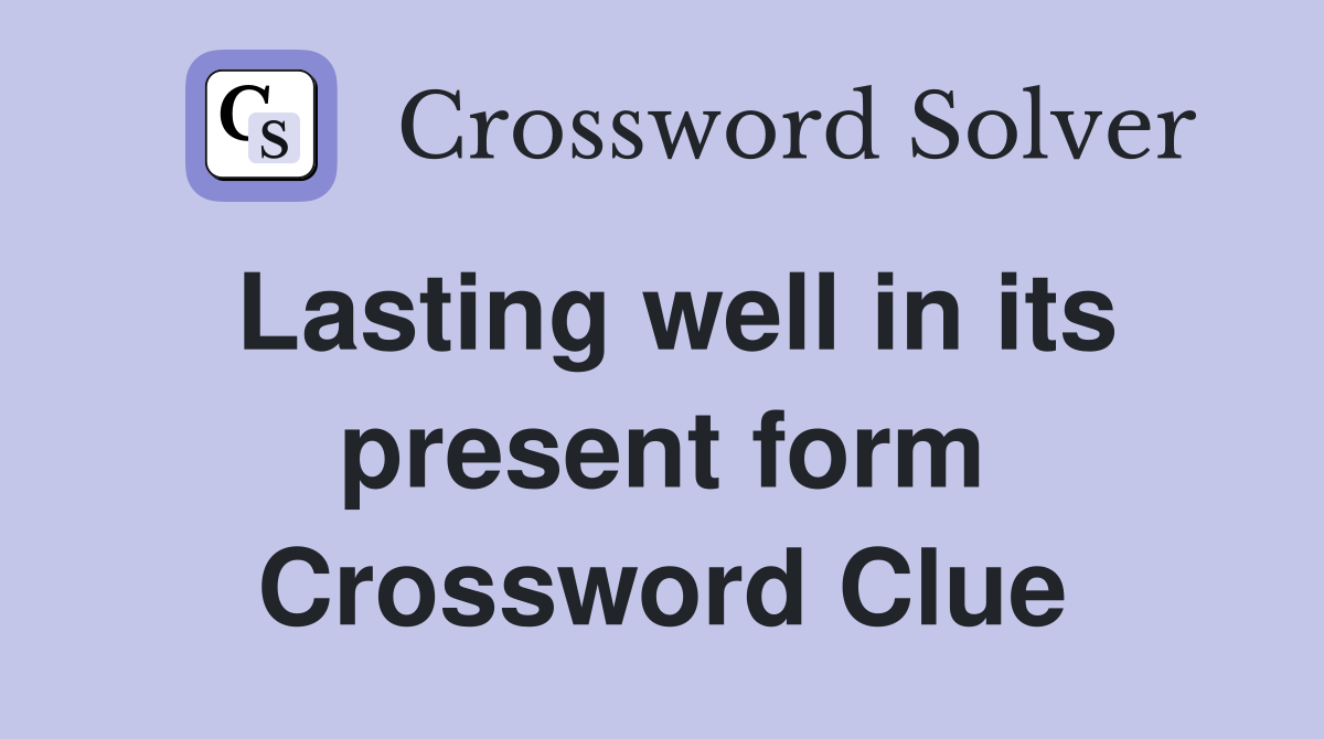 Lasting well in its present form Crossword Clue
