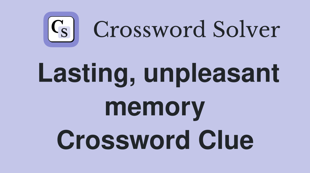 Lasting, unpleasant memory Crossword Clue