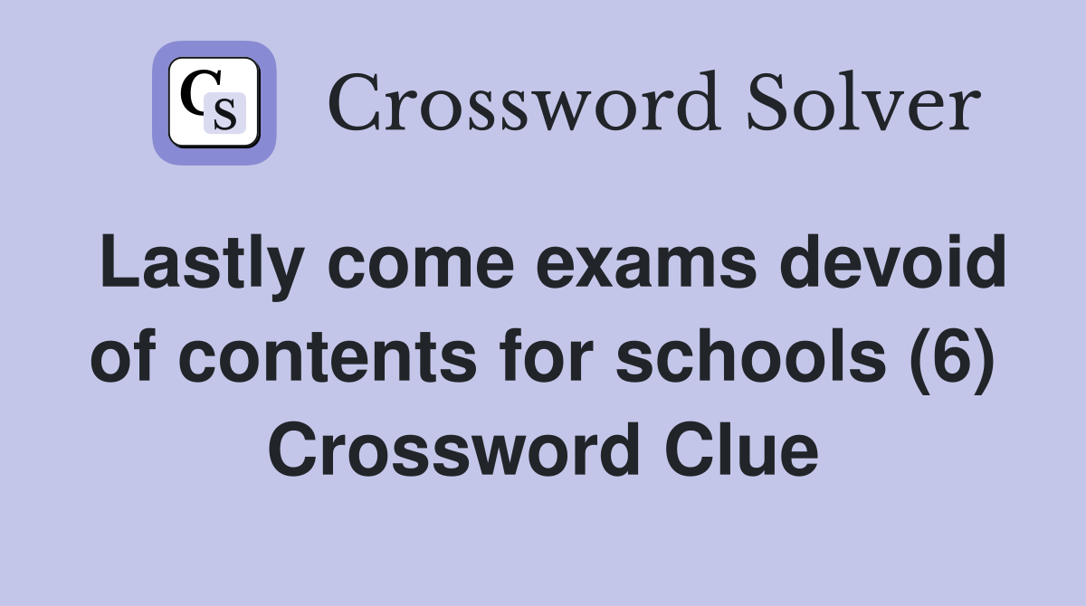Lastly come exams devoid of contents for schools (6) Crossword Clue