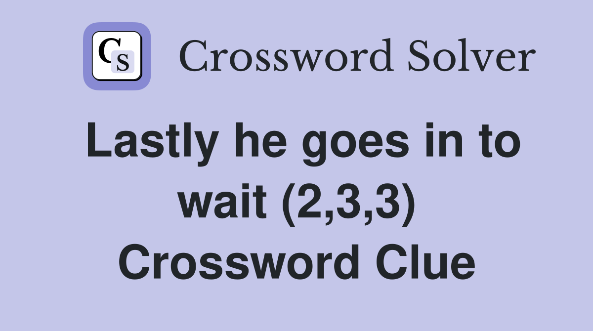 Lastly he goes in to wait (2,3,3) Crossword Clue