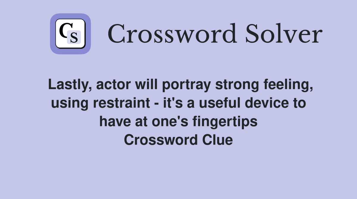 Lastly, actor will portray strong feeling, using restraint - it's a useful device to have at one's fingertips Crossword Clue