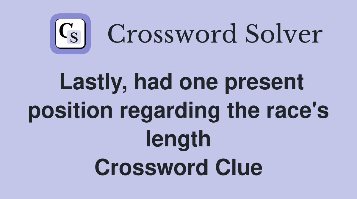 Lastly, had one present position regarding the race's length Crossword Clue