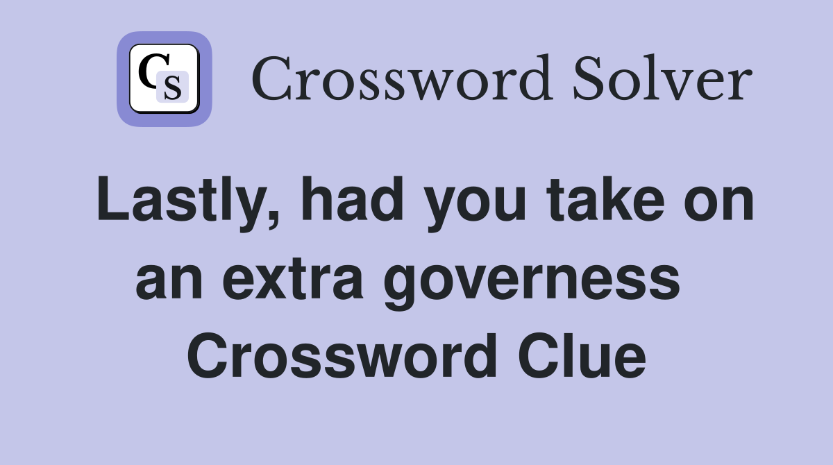Lastly, had you take on an extra governess  Crossword Clue