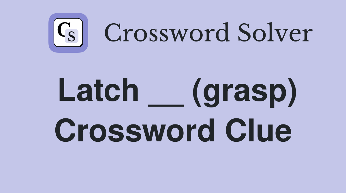 Latch __ (grasp) Crossword Clue